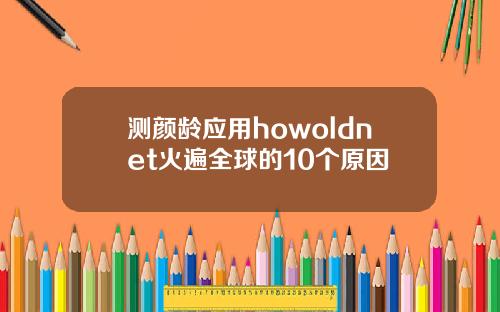 测颜龄应用howoldnet火遍全球的10个原因