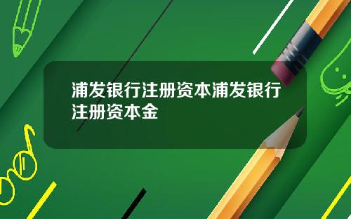 浦发银行注册资本浦发银行注册资本金