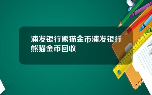 浦发银行熊猫金币浦发银行熊猫金币回收