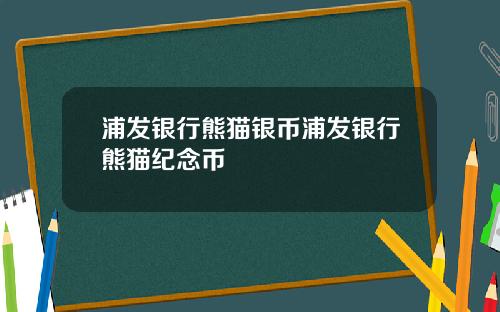 浦发银行熊猫银币浦发银行熊猫纪念币