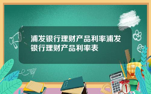 浦发银行理财产品利率浦发银行理财产品利率表