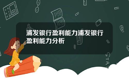 浦发银行盈利能力浦发银行盈利能力分析