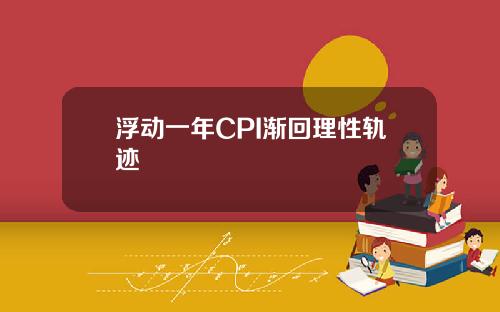 浮动一年CPI渐回理性轨迹