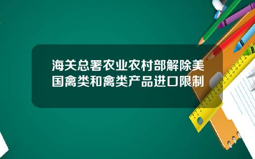 海关总署农业农村部解除美国禽类和禽类产品进口限制