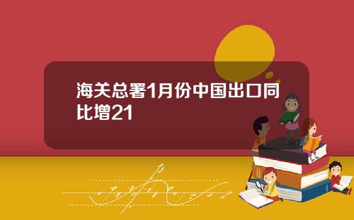 海关总署1月份中国出口同比增21