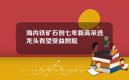 海内铁矿石创七年新高采选龙头有望受益附股