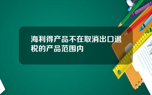 海利得产品不在取消出口退税的产品范围内