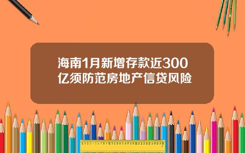 海南1月新增存款近300亿须防范房地产信贷风险