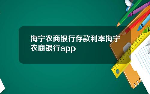 海宁农商银行存款利率海宁农商银行app