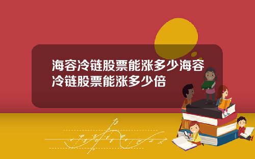 海容冷链股票能涨多少海容冷链股票能涨多少倍
