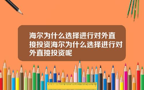 海尔为什么选择进行对外直接投资海尔为什么选择进行对外直接投资呢