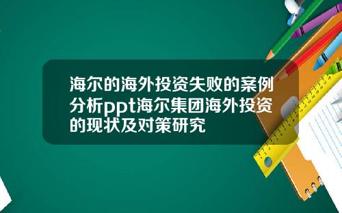 海尔的海外投资失败的案例分析ppt海尔集团海外投资的现状及对策研究