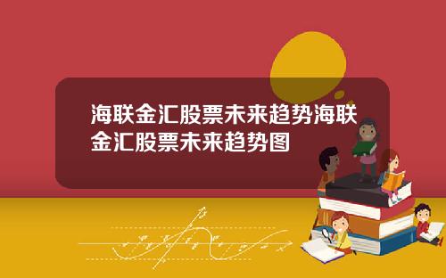 海联金汇股票未来趋势海联金汇股票未来趋势图