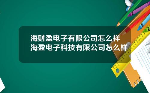 海财盈电子有限公司怎么样海盈电子科技有限公司怎么样