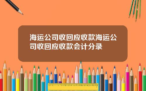 海运公司收回应收款海运公司收回应收款会计分录