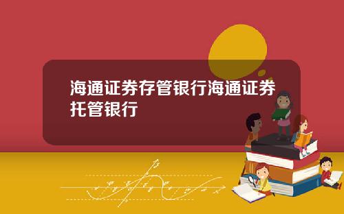 海通证券存管银行海通证券托管银行