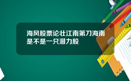 海风股票论壮江南第刀海南是不是一只潜力股