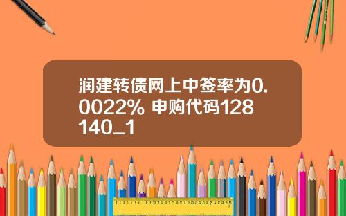 润建转债网上中签率为0.0022% 申购代码128140_1