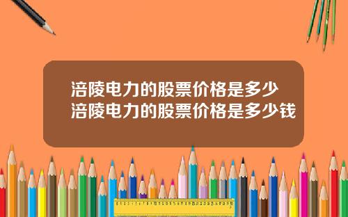 涪陵电力的股票价格是多少涪陵电力的股票价格是多少钱