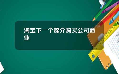 淘宝下一个媒介购买公司商业