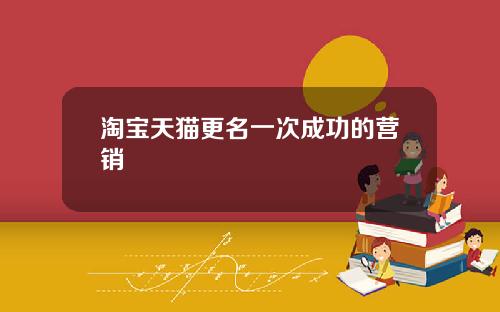 淘宝天猫更名一次成功的营销