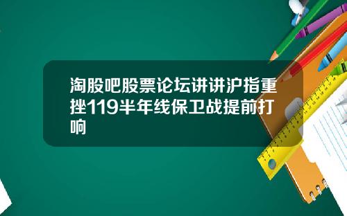 淘股吧股票论坛讲讲沪指重挫119半年线保卫战提前打响
