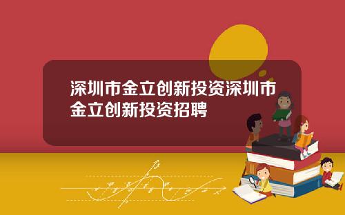 深圳市金立创新投资深圳市金立创新投资招聘