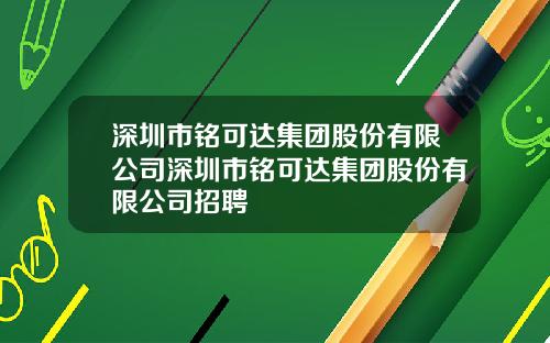 深圳市铭可达集团股份有限公司深圳市铭可达集团股份有限公司招聘