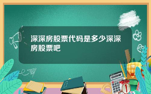 深深房股票代码是多少深深房股票吧