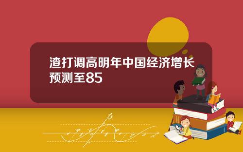渣打调高明年中国经济增长预测至85