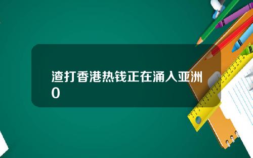 渣打香港热钱正在涌入亚洲0