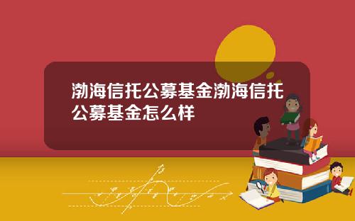 渤海信托公募基金渤海信托公募基金怎么样