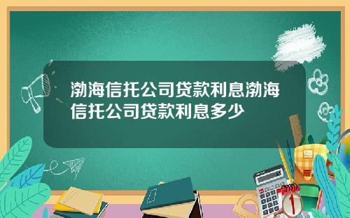 渤海信托公司贷款利息渤海信托公司贷款利息多少