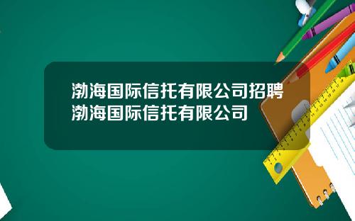 渤海国际信托有限公司招聘渤海国际信托有限公司
