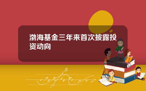 渤海基金三年来首次披露投资动向