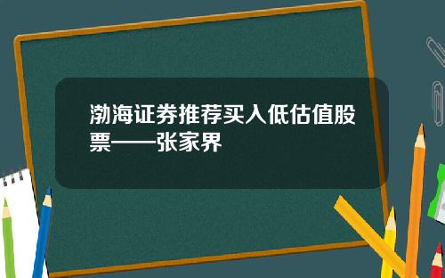 渤海证券推荐买入低估值股票——张家界