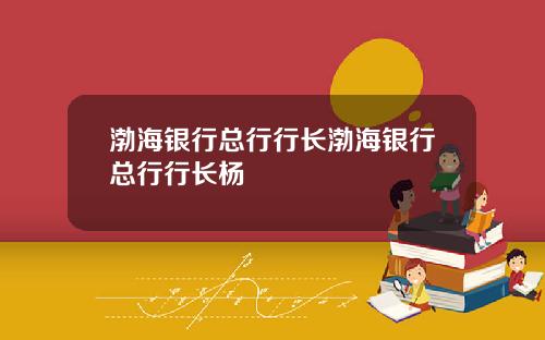 渤海银行总行行长渤海银行总行行长杨