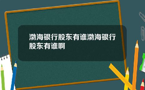 渤海银行股东有谁渤海银行股东有谁啊