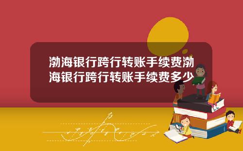 渤海银行跨行转账手续费渤海银行跨行转账手续费多少