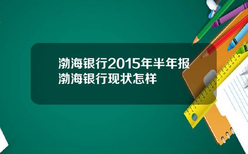 渤海银行2015年半年报渤海银行现状怎样
