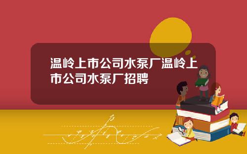 温岭上市公司水泵厂温岭上市公司水泵厂招聘