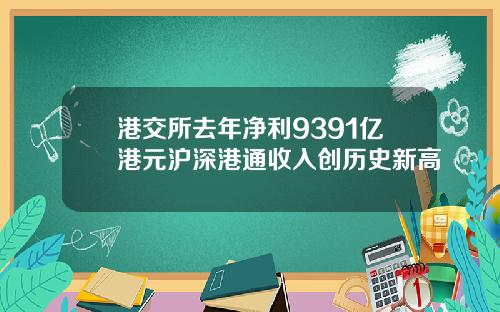 港交所去年净利9391亿港元沪深港通收入创历史新高