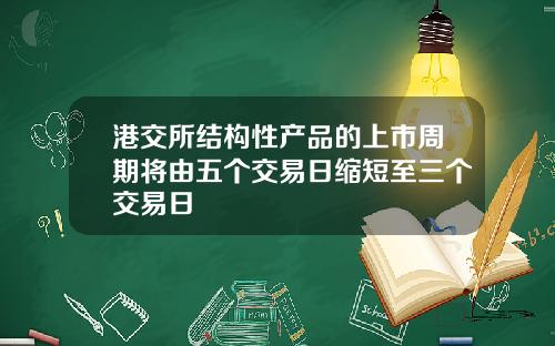 港交所结构性产品的上市周期将由五个交易日缩短至三个交易日