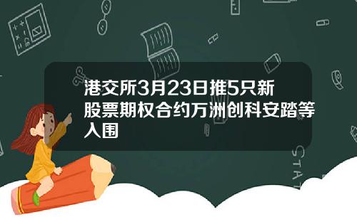 港交所3月23日推5只新股票期权合约万洲创科安踏等入围