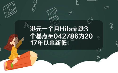 港元一个月Hibor跌3个基点至042786为2017年以来新低