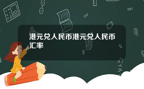港元兑人民币港元兑人民币汇率