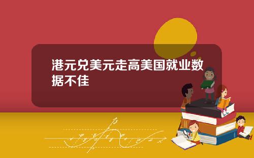 港元兑美元走高美国就业数据不佳