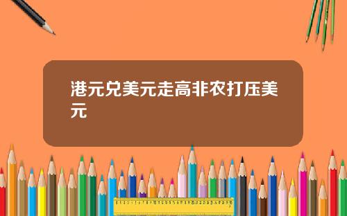 港元兑美元走高非农打压美元