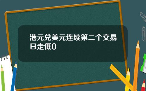港元兑美元连续第二个交易日走低0