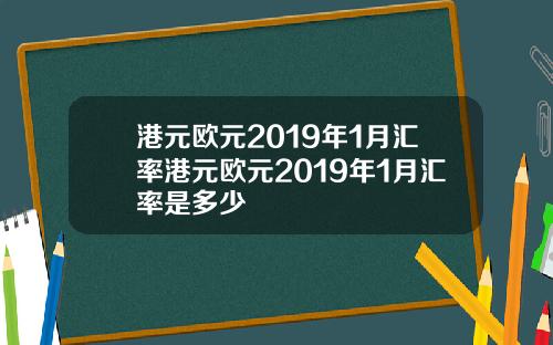 港元欧元2019年1月汇率港元欧元2019年1月汇率是多少